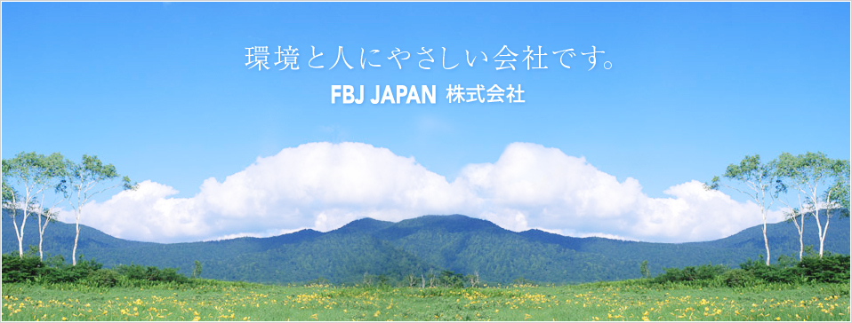 環境と人にやさしい会社です。FBJ JAPAN株式会社